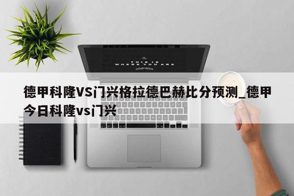 德甲科隆VS门兴格拉德巴赫比分预测_德甲今日科隆vs门兴