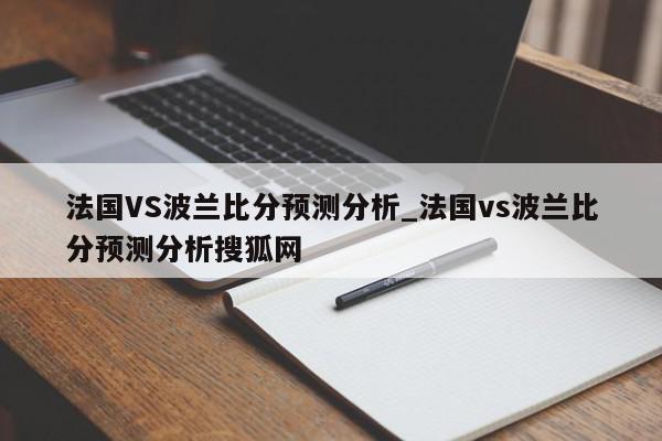 法国VS波兰比分预测分析_法国vs波兰比分预测分析搜狐网