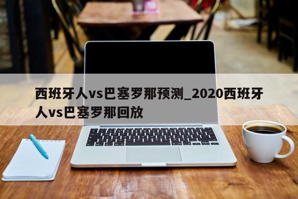 西班牙人vs巴塞罗那预测_2020西班牙人vs巴塞罗那回放