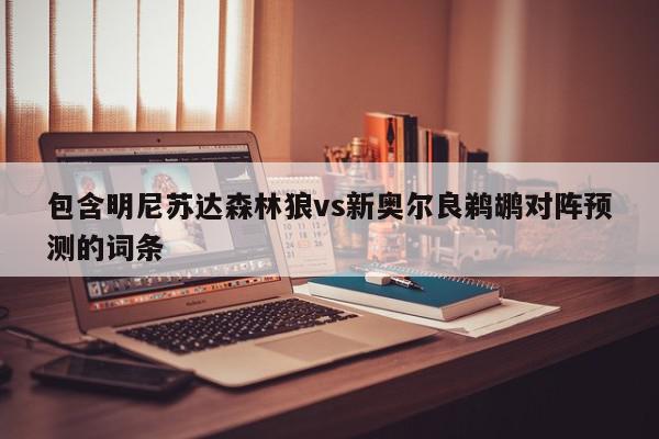 包含明尼苏达森林狼vs新奥尔良鹈鹕对阵预测的词条