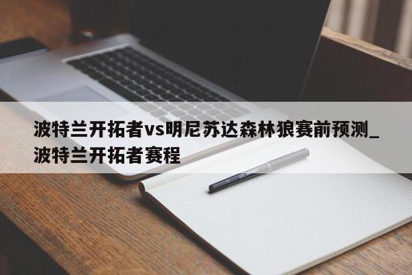 波特兰开拓者vs明尼苏达森林狼赛前预测_波特兰开拓者赛程