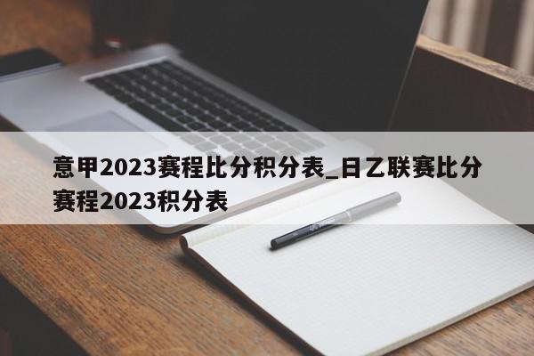 意甲2023赛程比分积分表_日乙联赛比分赛程2023积分表