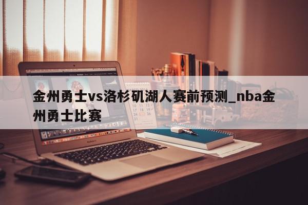 金州勇士vs洛杉矶湖人赛前预测_nba金州勇士比赛