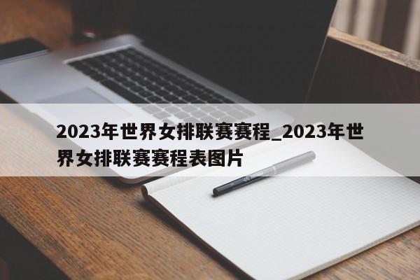 2023年世界女排联赛赛程_2023年世界女排联赛赛程表图片