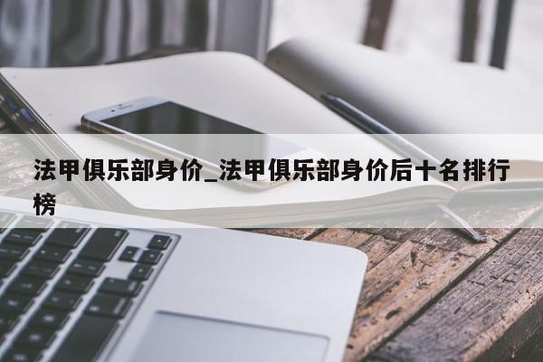 法甲俱乐部身价_法甲俱乐部身价后十名排行榜