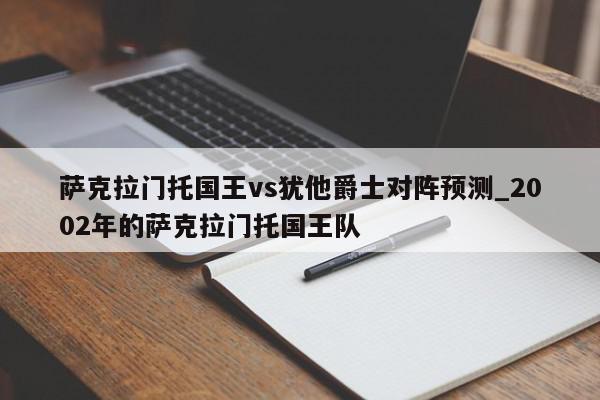 萨克拉门托国王vs犹他爵士对阵预测_2002年的萨克拉门托国王队