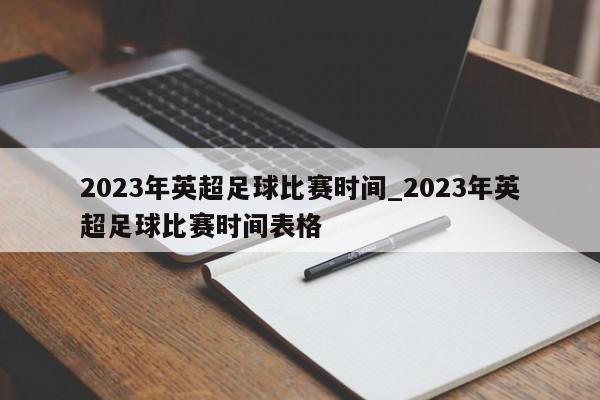 2023年英超足球比赛时间_2023年英超足球比赛时间表格