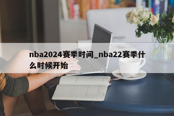 nba2024赛季时间_nba22赛季什么时候开始