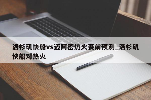 洛杉矶快船vs迈阿密热火赛前预测_洛杉矶快船对热火