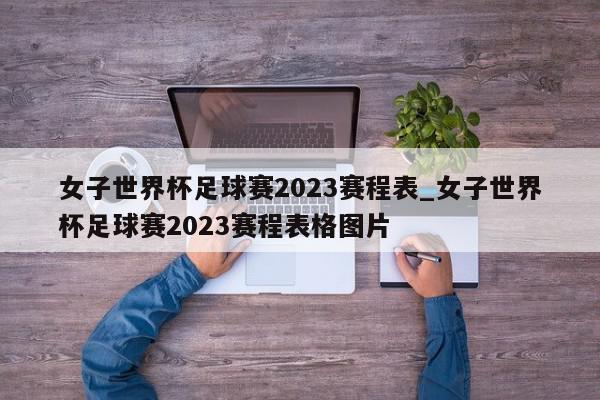 女子世界杯足球赛2023赛程表_女子世界杯足球赛2023赛程表格图片