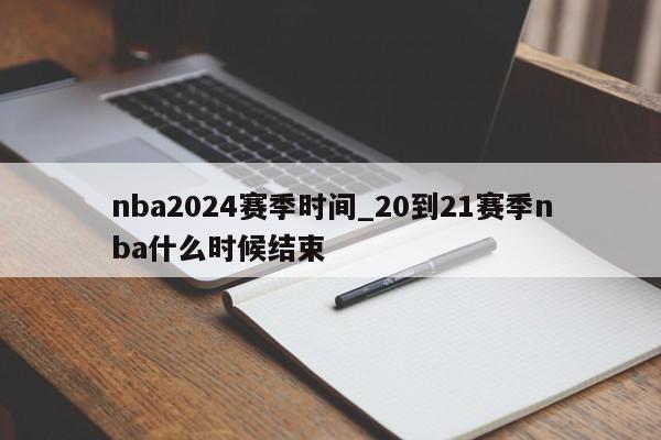 nba2024赛季时间_20到21赛季nba什么时候结束