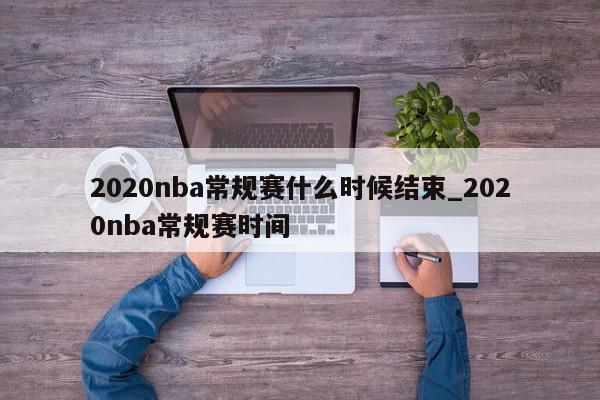 2020nba常规赛什么时候结束_2020nba常规赛时间