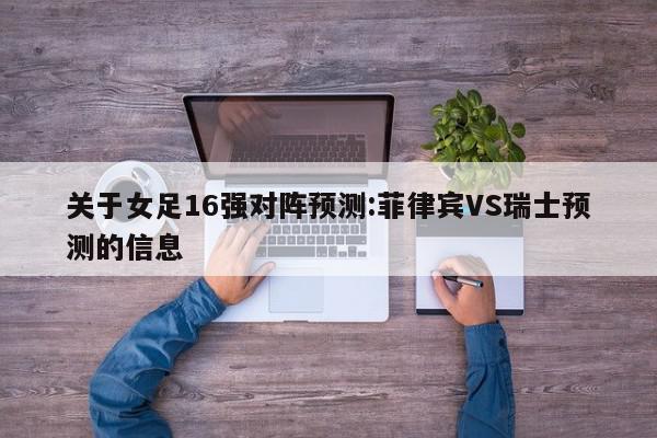 关于女足16强对阵预测:菲律宾VS瑞士预测的信息