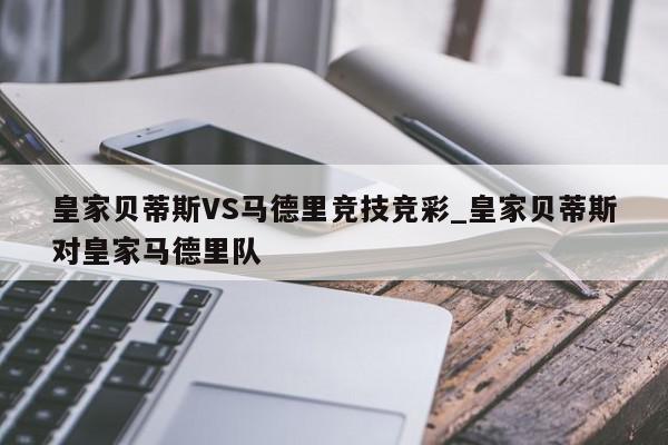 皇家贝蒂斯VS马德里竞技竞彩_皇家贝蒂斯对皇家马德里队