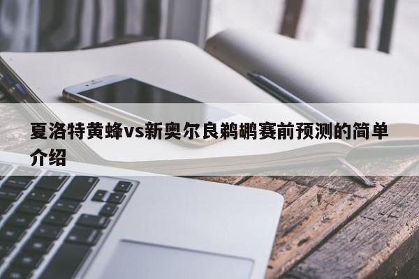 夏洛特黄蜂vs新奥尔良鹈鹕赛前预测的简单介绍