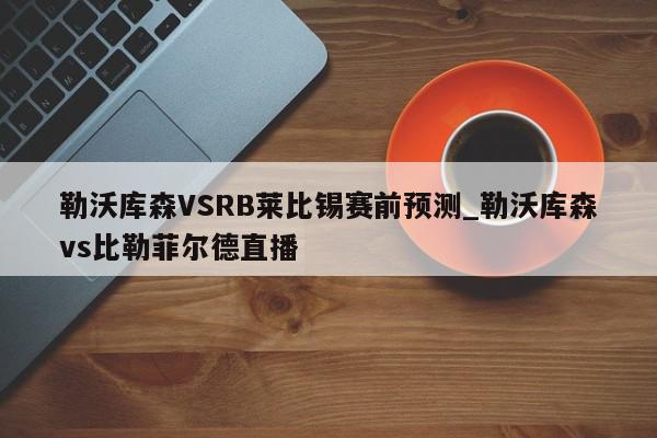 勒沃库森VSRB莱比锡赛前预测_勒沃库森vs比勒菲尔德直播