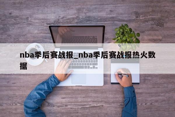 nba季后赛战报_nba季后赛战报热火数据