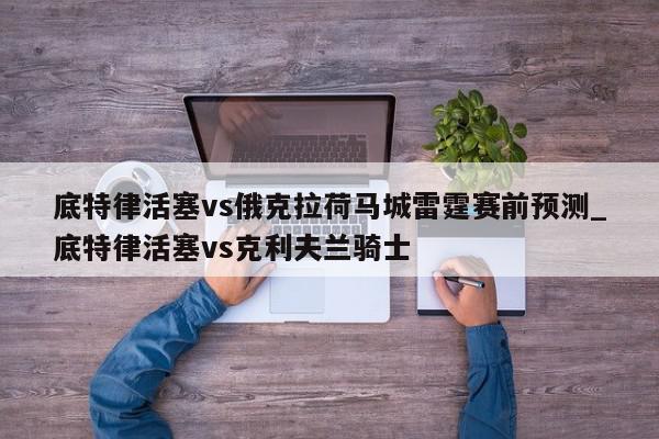 底特律活塞vs俄克拉荷马城雷霆赛前预测_底特律活塞vs克利夫兰骑士