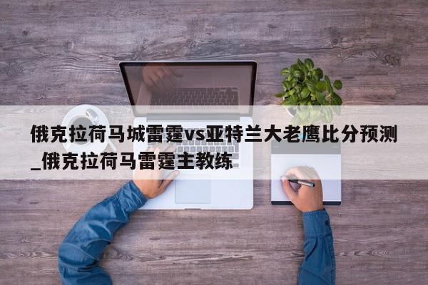 俄克拉荷马城雷霆vs亚特兰大老鹰比分预测_俄克拉荷马雷霆主教练