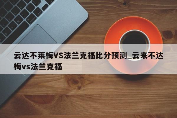 云达不莱梅VS法兰克福比分预测_云来不达梅vs法兰克福