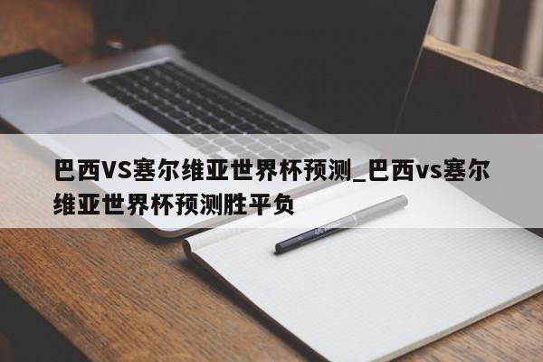 巴西VS塞尔维亚世界杯预测_巴西vs塞尔维亚世界杯预测胜平负