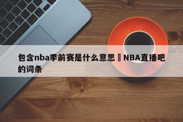 包含nba季前赛是什么意思	NBA直播吧的词条