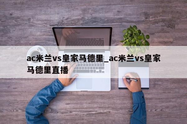 ac米兰vs皇家马德里_ac米兰vs皇家马德里直播