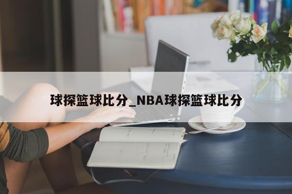 球探篮球比分_NBA球探篮球比分