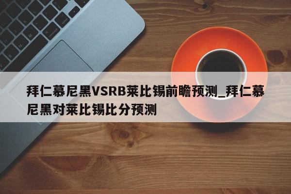 拜仁慕尼黑VSRB莱比锡前瞻预测_拜仁慕尼黑对莱比锡比分预测