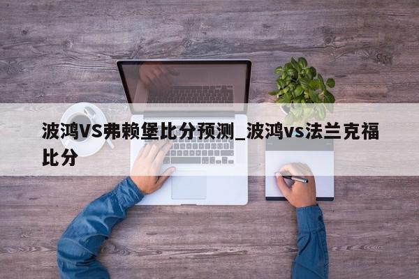 波鸿VS弗赖堡比分预测_波鸿vs法兰克福比分