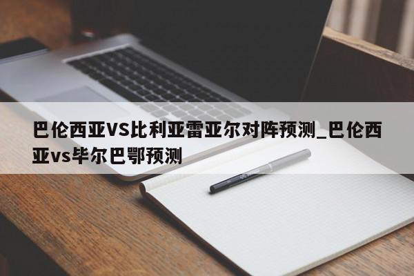 巴伦西亚VS比利亚雷亚尔对阵预测_巴伦西亚vs毕尔巴鄂预测