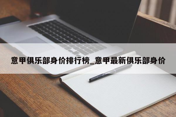 意甲俱乐部身价排行榜_意甲最新俱乐部身价