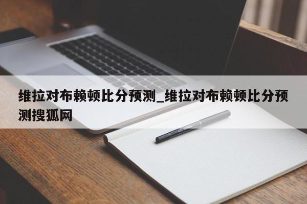 维拉对布赖顿比分预测_维拉对布赖顿比分预测搜狐网