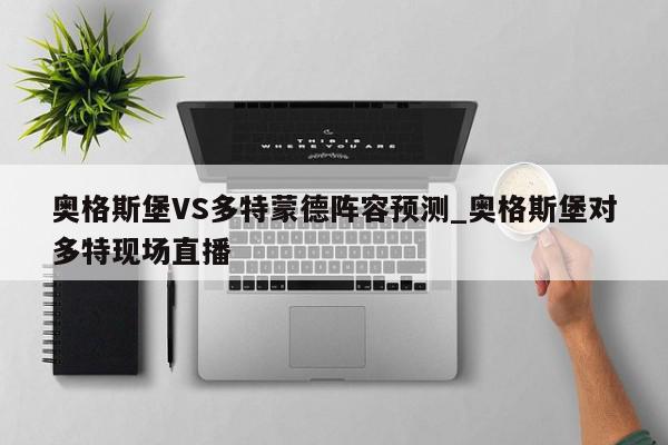 奥格斯堡VS多特蒙德阵容预测_奥格斯堡对多特现场直播