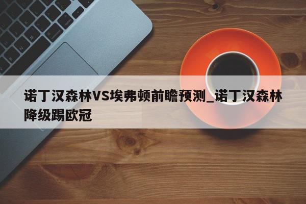 诺丁汉森林VS埃弗顿前瞻预测_诺丁汉森林降级踢欧冠