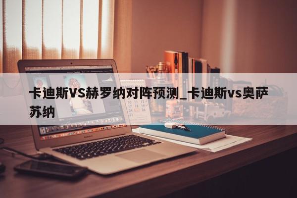 卡迪斯VS赫罗纳对阵预测_卡迪斯vs奥萨苏纳