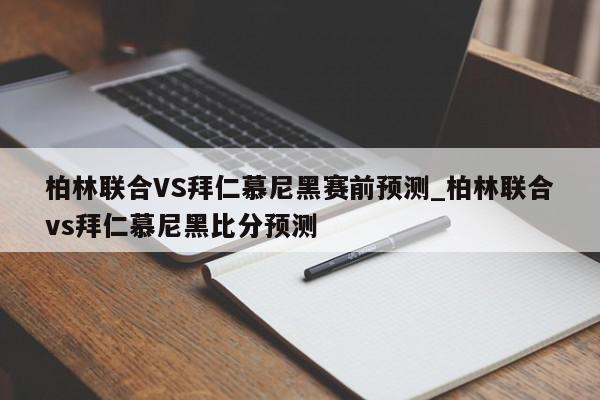 柏林联合VS拜仁慕尼黑赛前预测_柏林联合vs拜仁慕尼黑比分预测