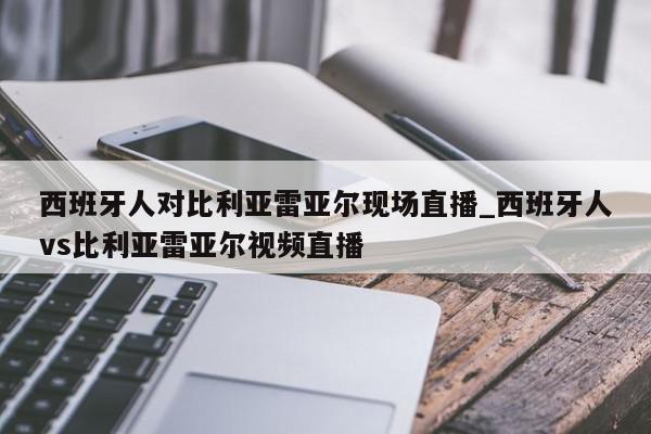 西班牙人对比利亚雷亚尔现场直播_西班牙人vs比利亚雷亚尔视频直播