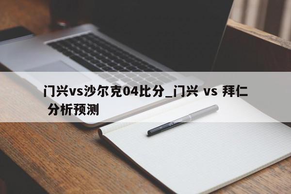 门兴vs沙尔克04比分_门兴 vs 拜仁 分析预测