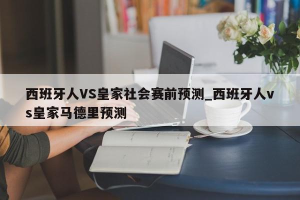 西班牙人VS皇家社会赛前预测_西班牙人vs皇家马德里预测