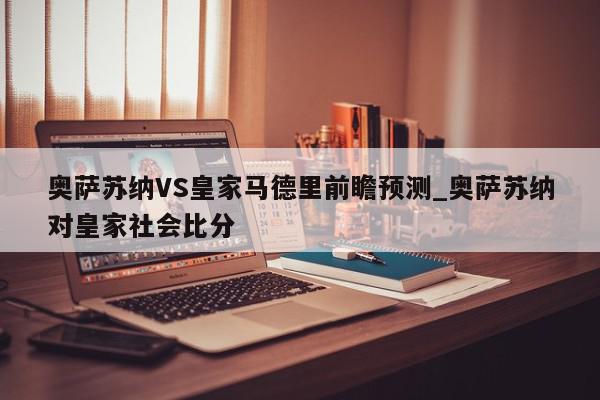 奥萨苏纳VS皇家马德里前瞻预测_奥萨苏纳对皇家社会比分