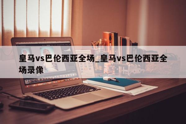 皇马vs巴伦西亚全场_皇马vs巴伦西亚全场录像