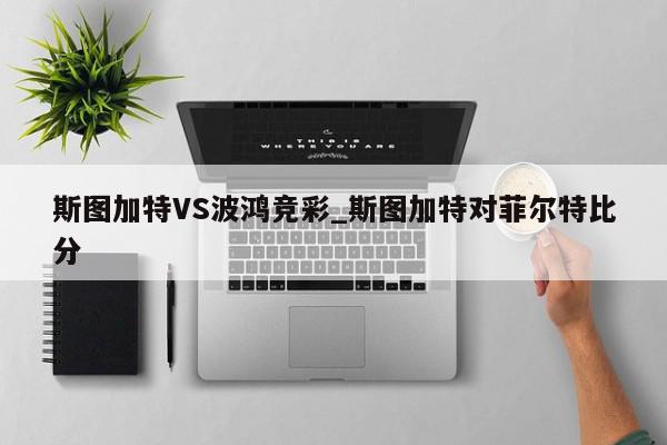 斯图加特VS波鸿竞彩_斯图加特对菲尔特比分