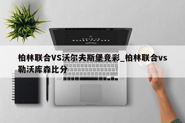 柏林联合VS沃尔夫斯堡竞彩_柏林联合vs勒沃库森比分