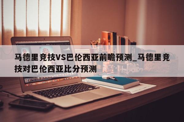 马德里竞技VS巴伦西亚前瞻预测_马德里竞技对巴伦西亚比分预测