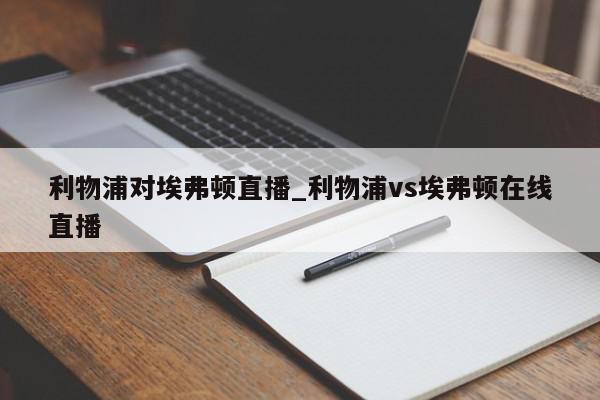 利物浦对埃弗顿直播_利物浦vs埃弗顿在线直播