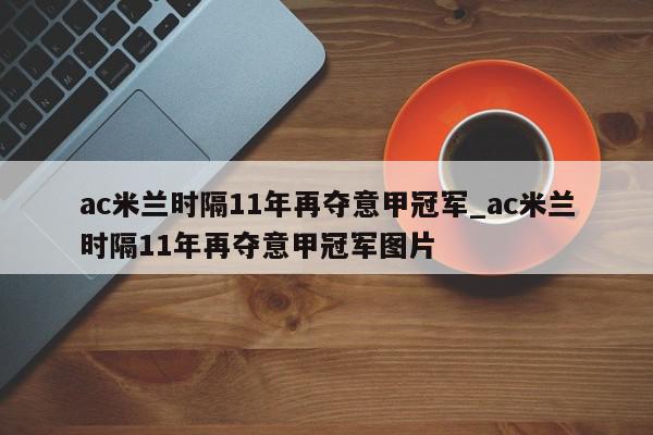 ac米兰时隔11年再夺意甲冠军_ac米兰时隔11年再夺意甲冠军图片