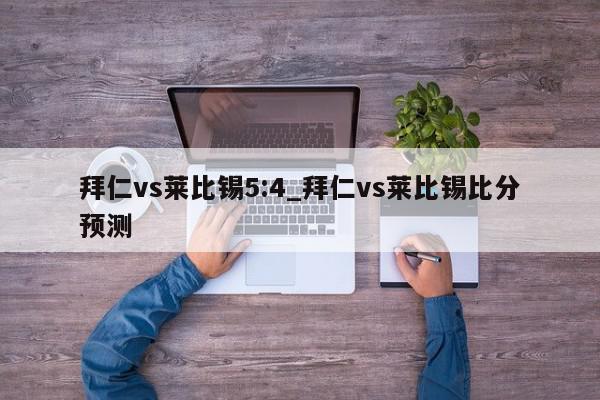 拜仁vs莱比锡5:4_拜仁vs莱比锡比分预测