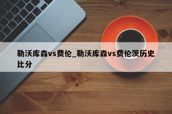 勒沃库森vs费伦_勒沃库森vs费伦茨历史比分