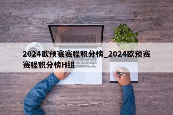 2024欧预赛赛程积分榜_2024欧预赛赛程积分榜H组